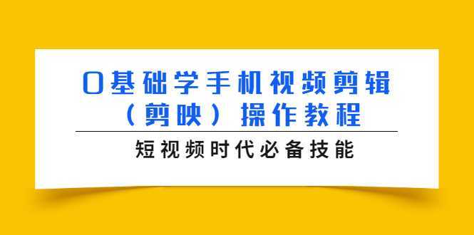0基础学手机视频剪辑(剪映)操作教程,短视频时代必备技能-课程网