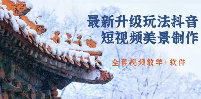 国色天香·最新升级玩法抖音短视频美景制作 轻松涨粉(全套视频教学+软件)-课程网