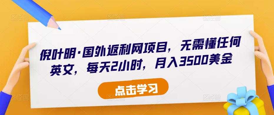 倪叶明·国外返利网项目,无需懂任何英文,每天2小时,月入3500美金-课程网