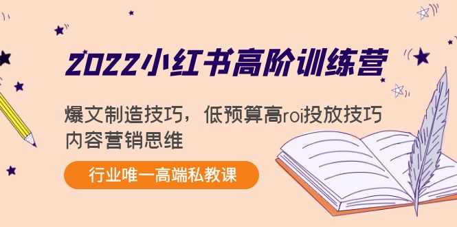 2022小红书高阶训练营:爆文制造技巧,低预算高roi投放技巧,内容营销思维-课程网