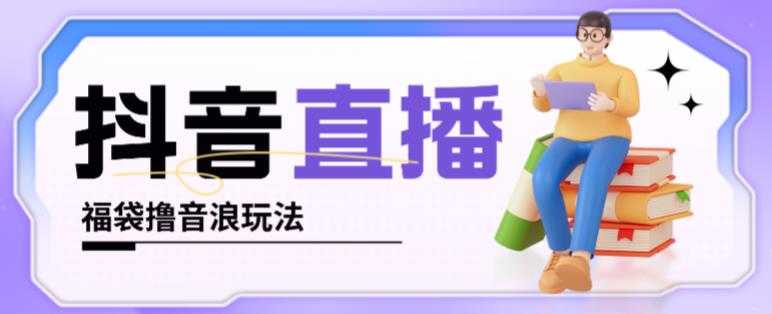 抖音暴力福袋撸音浪玩法,小白直接干,每天几百+【详细视频教程】-课程网