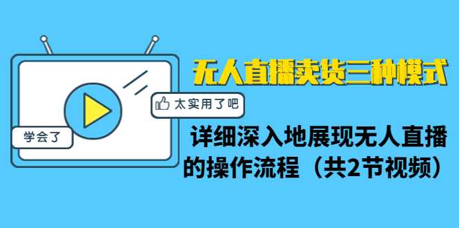 无人直播卖货三种模式:详细深入地展现无人直播的操作流程(共2节视频)-课程网