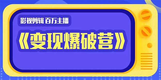 百万主播影视剪辑《影视变现爆破营》揭秘影视号6大维度,边学边变现-课程网